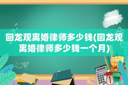 回龍觀離婚律師多少錢(回龍觀離婚律師多少錢一個(gè)月)