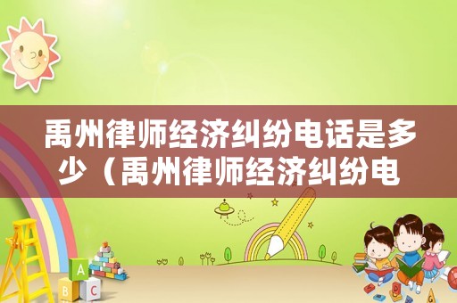 禹州律師經(jīng)濟(jì)糾紛電話(huà)是多少（禹州律師經(jīng)濟(jì)糾紛電話(huà)是多少號(hào)）