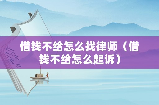 借錢不給怎么找律師（借錢不給怎么起訴）