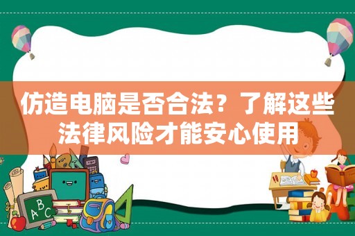 仿造電腦是否合法？了解這些法律風(fēng)險(xiǎn)才能安心使用