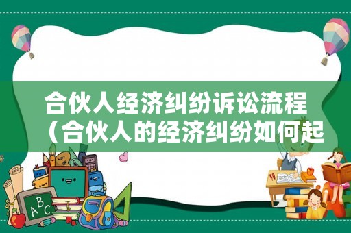 合伙人經(jīng)濟(jì)糾紛訴訟流程（合伙人的經(jīng)濟(jì)糾紛如何起訴）