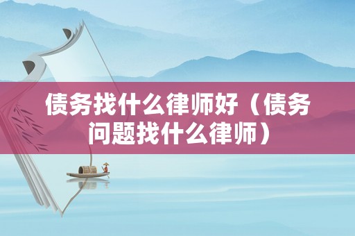 債務找什么律師好（債務問題找什么律師）