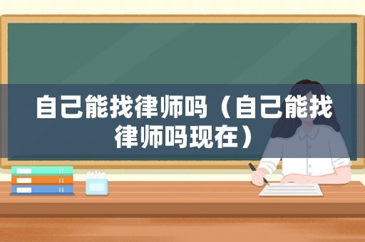 自己能找律師嗎（自己能找律師嗎現(xiàn)在）