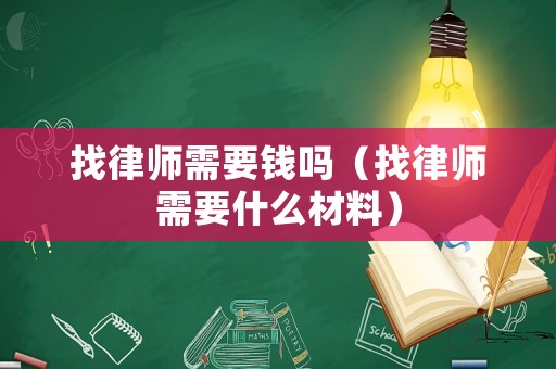 找律師需要錢嗎（找律師需要什么材料）