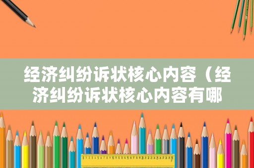 經(jīng)濟糾紛訴狀核心內(nèi)容（經(jīng)濟糾紛訴狀核心內(nèi)容有哪些）