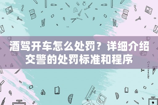 酒駕開車怎么處罰？詳細(xì)介紹交警的處罰標(biāo)準(zhǔn)和程序