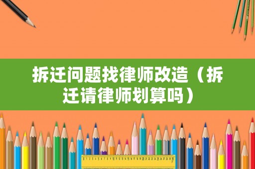 拆遷問題找律師改造（拆遷請(qǐng)律師劃算嗎）