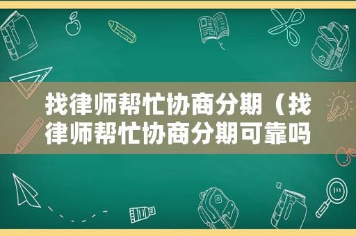 找律師幫忙協(xié)商分期（找律師幫忙協(xié)商分期可靠嗎）