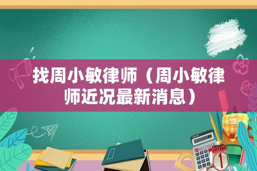 找周小敏律師（周小敏律師近況最新消息）