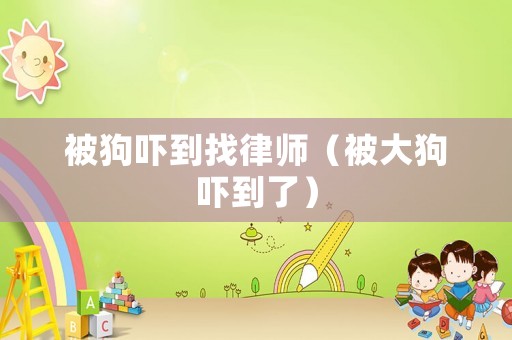 被狗嚇到找律師（被大狗嚇到了）