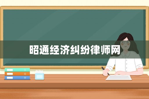 昭通經(jīng)濟(jì)糾紛律師網(wǎng)