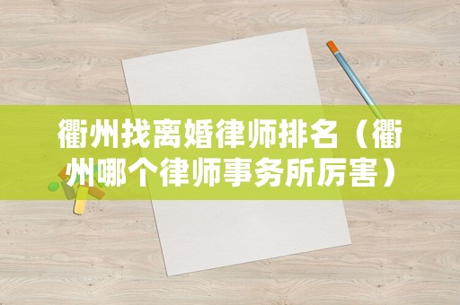 衢州找離婚律師排名（衢州哪個(gè)律師事務(wù)所厲害）
