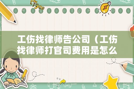 工傷找律師告公司（工傷找律師打官司費(fèi)用是怎么收的）