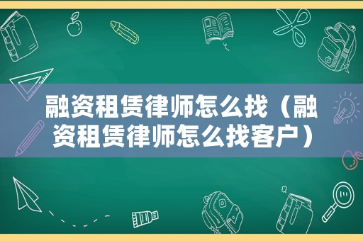 融資租賃律師怎么找（融資租賃律師怎么找客戶）