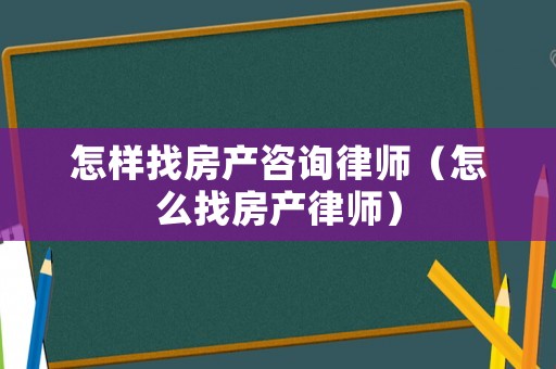 怎樣找房產(chǎn)咨詢律師（怎么找房產(chǎn)律師）