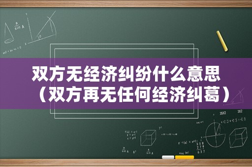 雙方無經(jīng)濟(jì)糾紛什么意思（雙方再無任何經(jīng)濟(jì)糾葛）