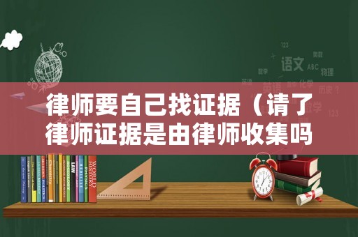 律師要自己找證據(jù)（請(qǐng)了律師證據(jù)是由律師收集嗎）