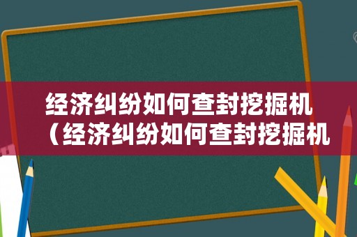 經(jīng)濟糾紛如何查封挖掘機（經(jīng)濟糾紛如何查封挖掘機的車輛）