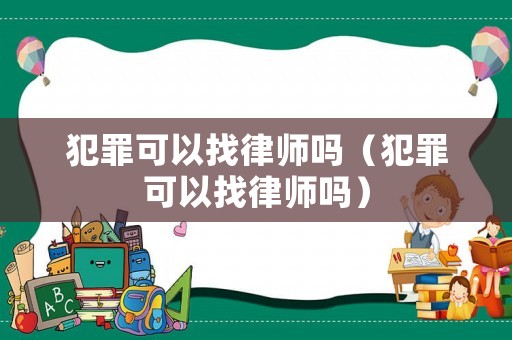 犯罪可以找律師嗎（犯罪可以找律師嗎）