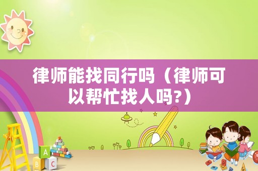 律師能找同行嗎（律師可以幫忙找人嗎?）