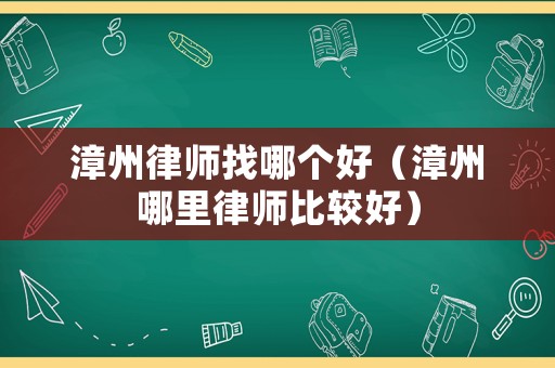 漳州律師找哪個(gè)好（漳州哪里律師比較好）