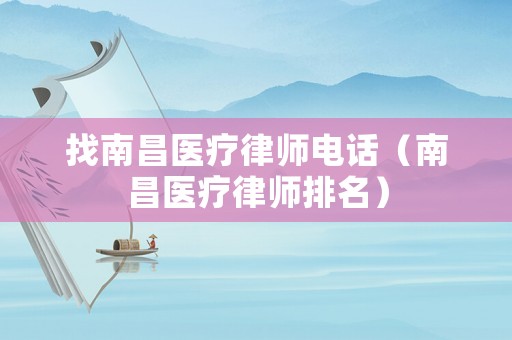 找南昌醫(yī)療律師電話（南昌醫(yī)療律師排名）