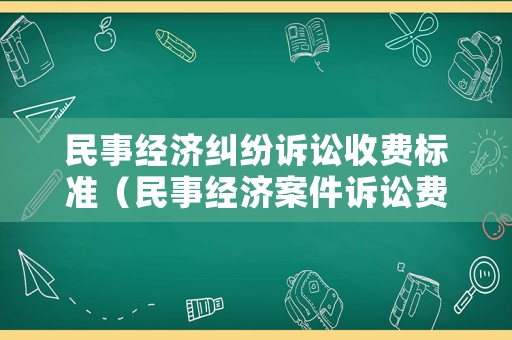 民事經(jīng)濟(jì)糾紛訴訟收費(fèi)標(biāo)準(zhǔn)（民事經(jīng)濟(jì)案件訴訟費(fèi)用）