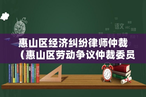 惠山區(qū)經(jīng)濟(jì)糾紛律師仲裁（惠山區(qū)勞動(dòng)爭(zhēng)議仲裁委員會(huì)）