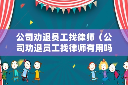 公司勸退員工找律師（公司勸退員工找律師有用嗎）
