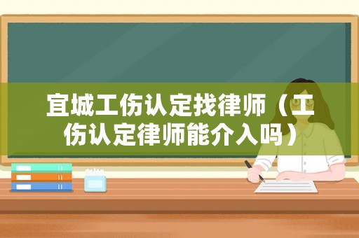宜城工傷認(rèn)定找律師（工傷認(rèn)定律師能介入嗎）