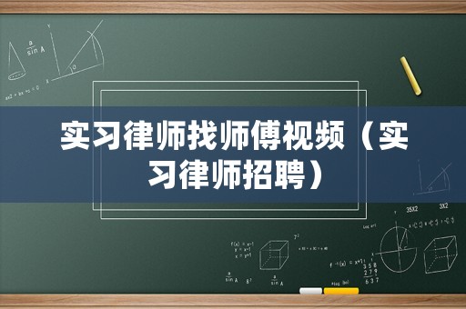 實(shí)習(xí)律師找?guī)煾狄曨l（實(shí)習(xí)律師招聘）