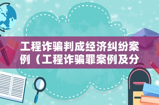 工程詐騙判成經(jīng)濟糾紛案例（工程詐騙罪案例及分析）