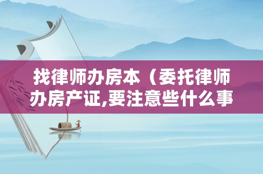 找律師辦房本（委托律師辦房產(chǎn)證,要注意些什么事）