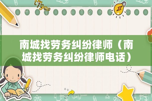 南城找勞務(wù)糾紛律師（南城找勞務(wù)糾紛律師電話）