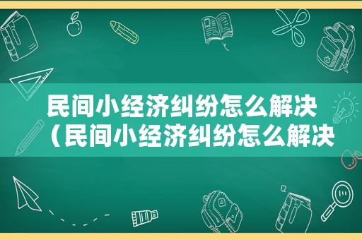 民間小經濟糾紛怎么解決（民間小經濟糾紛怎么解決最有效）