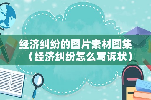 經(jīng)濟糾紛的圖片素材圖集（經(jīng)濟糾紛怎么寫訴狀）