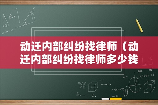 動遷內(nèi)部糾紛找律師（動遷內(nèi)部糾紛找律師多少錢）