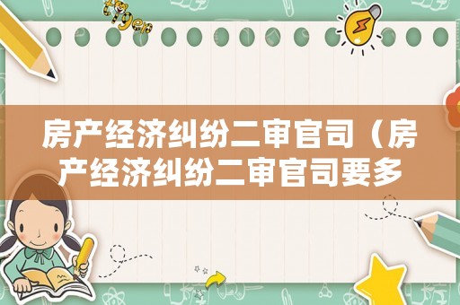 房產(chǎn)經(jīng)濟(jì)糾紛二審官司（房產(chǎn)經(jīng)濟(jì)糾紛二審官司要多久）