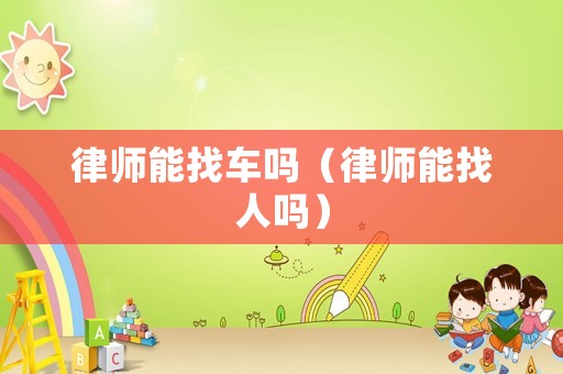 律師能找車嗎（律師能找人嗎）