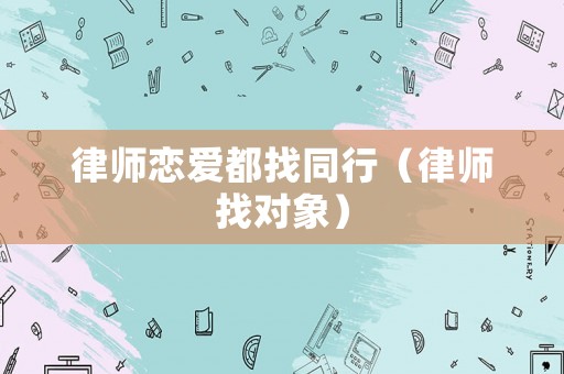 律師戀愛都找同行（律師找對象）