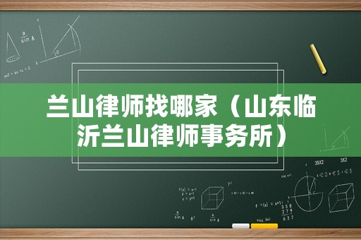蘭山律師找哪家（山東臨沂蘭山律師事務(wù)所）