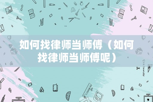 如何找律師當(dāng)師傅（如何找律師當(dāng)師傅呢）