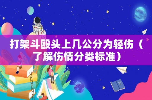 打架斗毆頭上幾公分為輕傷（了解傷情分類標準）