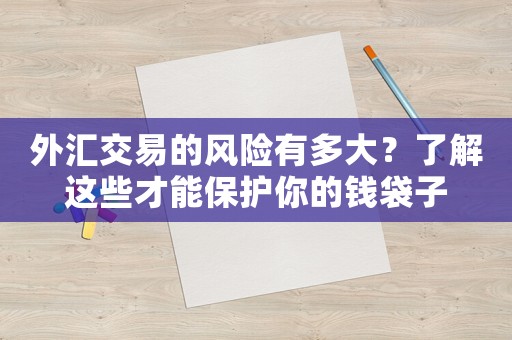 外匯交易的風(fēng)險(xiǎn)有多大？了解這些才能保護(hù)你的錢袋子