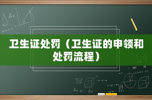 衛(wèi)生證處罰（衛(wèi)生證的申領和處罰流程）