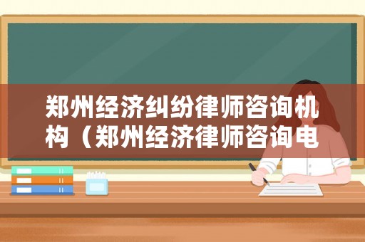 鄭州經(jīng)濟(jì)糾紛律師咨詢機(jī)構(gòu)（鄭州經(jīng)濟(jì)律師咨詢電話）