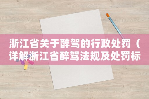 浙江省關(guān)于醉駕的行政處罰（詳解浙江省醉駕法規(guī)及處罰標(biāo)準(zhǔn)）
