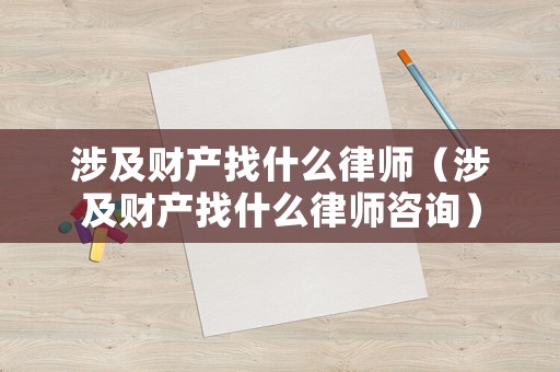 涉及財產(chǎn)找什么律師（涉及財產(chǎn)找什么律師咨詢）