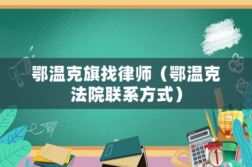 鄂溫克旗找律師（鄂溫克法院聯(lián)系方式）