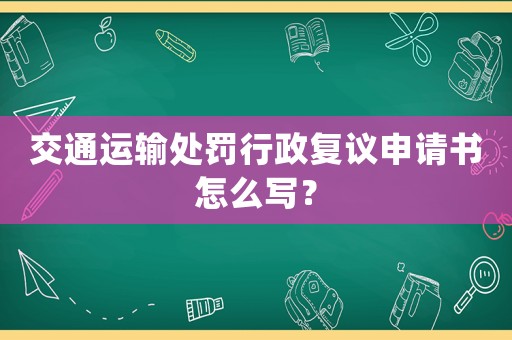 交通運(yùn)輸處罰行政復(fù)議申請(qǐng)書怎么寫？